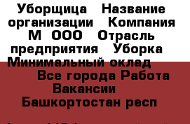 Уборщица › Название организации ­ Компания М, ООО › Отрасль предприятия ­ Уборка › Минимальный оклад ­ 14 000 - Все города Работа » Вакансии   . Башкортостан респ.